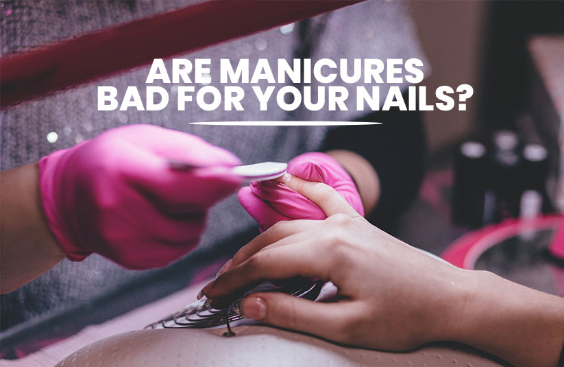 Are Manicures Bad for Your Nails