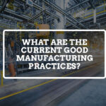 What are The Current Good Manufacturing Practices