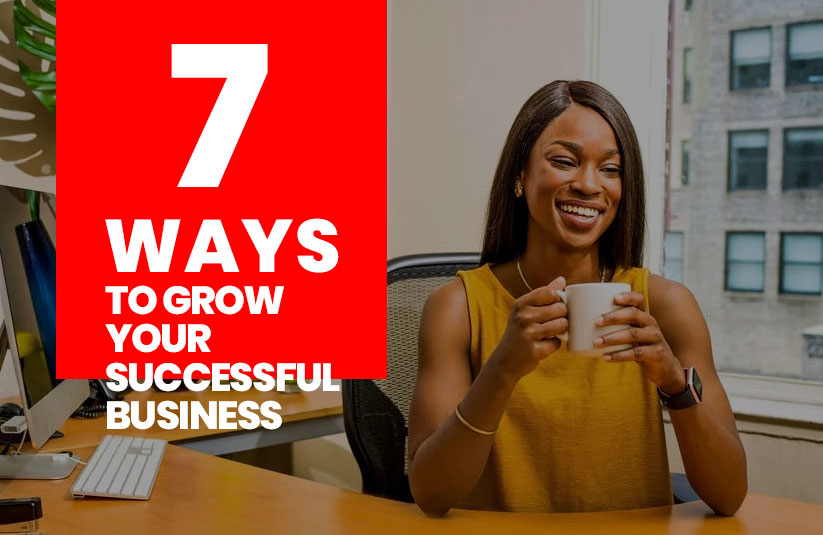 7 Ways To Grow Your Successful Business