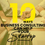 10 Ways Business Consulting Can Help Your Startup