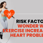 Risk Factors: Wonder Why Exercise Increases the Heart Problems