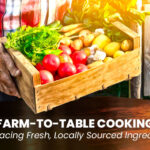 Farm-to-Table Cooking: Embracing Fresh, Locally Sourced Ingredients