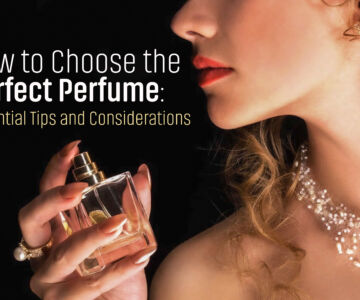 How to Choose the Perfect Perfume: Essential Tips and Considerations