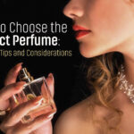 How to Choose the Perfect Perfume: Essential Tips and Considerations