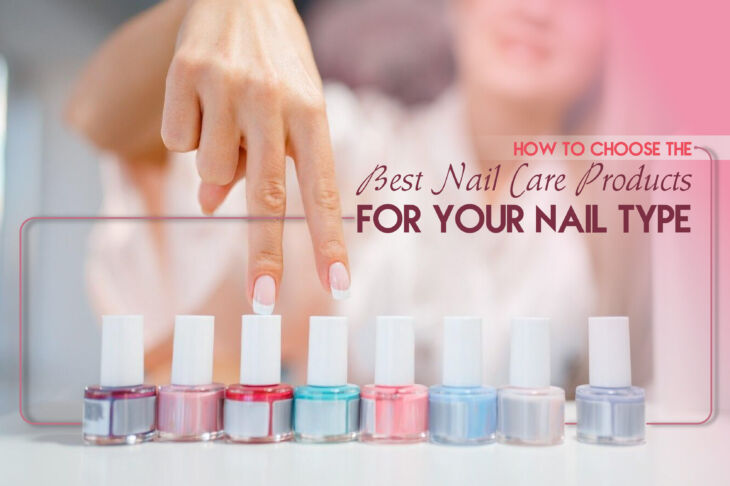 How to Choose the Best Nail Care Products for Your Nail Type