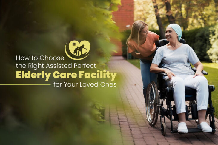 How to Choose the Right Elderly Care Facility for Your Loved Ones