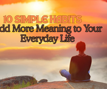 10 Simple Habits to Add More Meaningful to Your Everyday Life