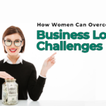 How Women Can Overcome Business Loan Challenges