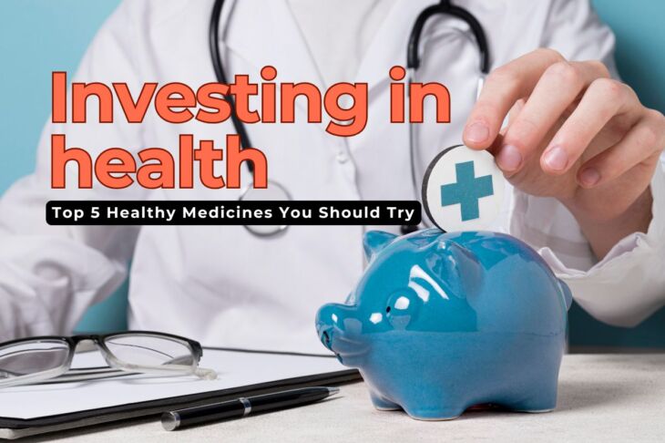 Investing in Health: Top 5 Healthy Medicines You Should Try