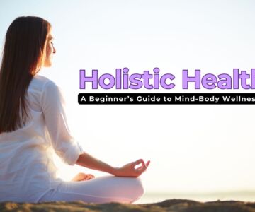 What Is Holistic Health? A Beginner’s Guide to Mind-Body Wellness