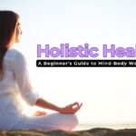 What Is Holistic Health? A Beginner’s Guide to Mind-Body Wellness