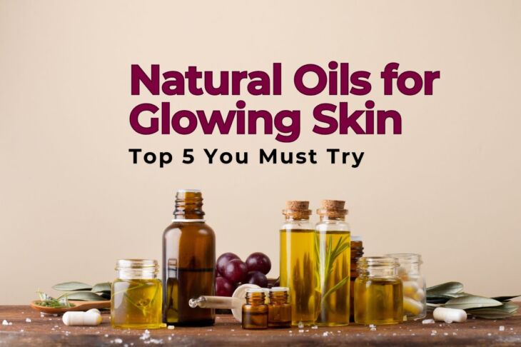 Natural Oils for Glowing Skin: Top 5 You Must Try