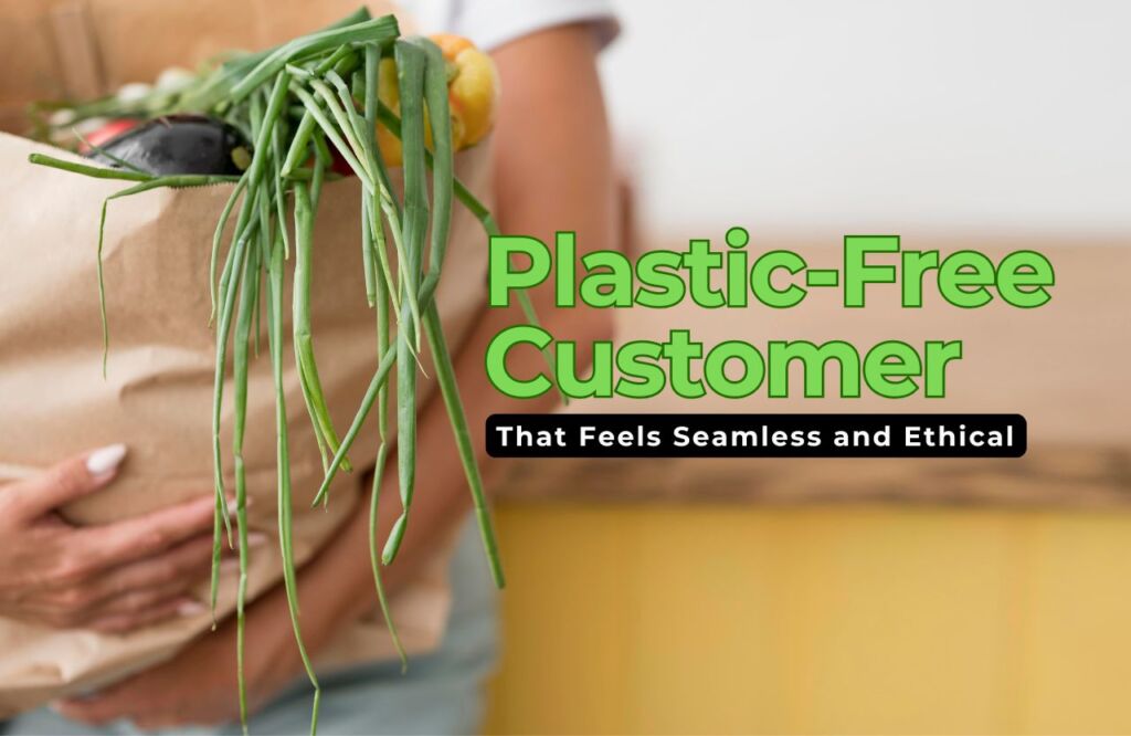 How to Create a Plastic-Free Customer Experience That Feels Seamless and Ethical