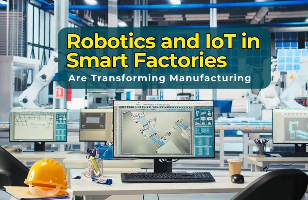 How Robotics and IoT in Smart Factories Are Transforming Manufacturing