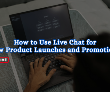How to Use Live Chat for New Product Launches and Promotions