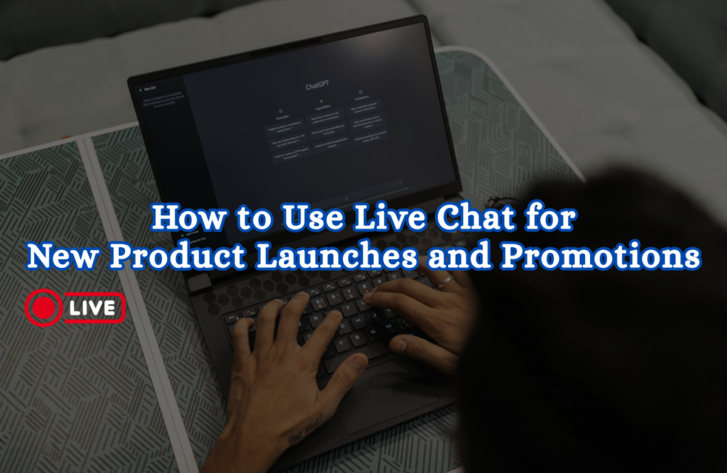How to Use Live Chat for New Product Launches and Promotions
