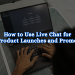 How to Use Live Chat for New Product Launches and Promotions
