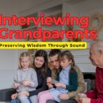 Interviewing Grandparents: Preserving Wisdom Through Sound